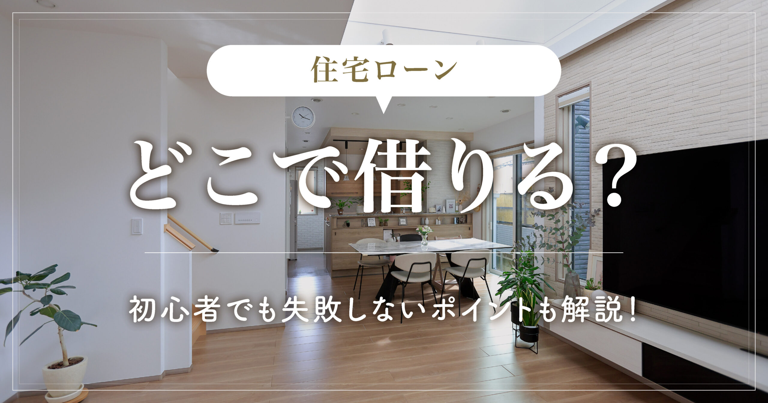 住宅ローンどこで借りる？初心者でも失敗しないポイントも解説！